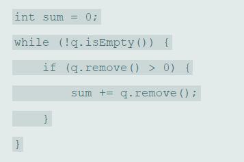 int sum = while (!q.isEmpty ()) { if (q. remove () > 0) { sum += q.remove () ;