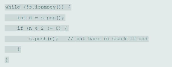 while (!s.isEmpty ()) { int n = s.pop (); if (n % 2 != 0) { s.push (n); // put back in stack if odd