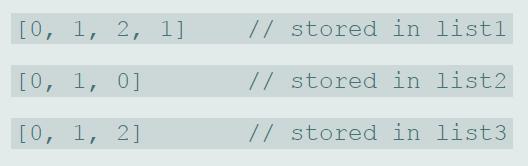 [0, 1, 2, 1] // stored in listl ГО, 1, 0] // stored in list2 [0, 1, 2] // stored in list3
