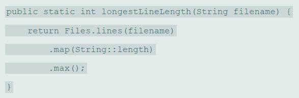 public static int longestLineLength (String filename) { return Files.lines (filename) .map (String: :length) .max () ;