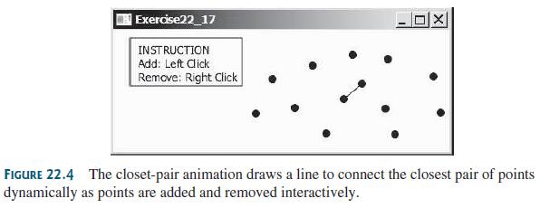 | Exercise22_17 INSTRUCTION Add: Left dick Remove: Right Click FIGURE 22.4 The closet-pair animation draws a line to connect the closest pair of points dynamically as points are added and removed interactively.