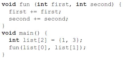 void fun (int first, int second) { first += first; second += second; } void main () { int list[2] {1, 3}; fun (list[0], list[1]);