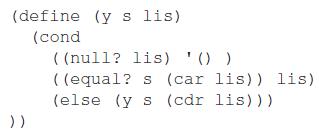 (define (y s lis) (cond ( (null? lis) '0 ) ( (equal? s (car lis)) lis) (else (y s (cdr lis)) ) ))