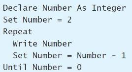 Declare Number As Integer Set Number = 2 Repeat Write Number Set Number Number - 1 Until Number = 0 %3D