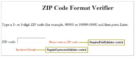 ZIP Code Format Verifier Type a 5- or 9-digit ZIP code (for example, 99999 or 99999-9999) and then press Enter. ZIP code: RequiredFieldValidator control Please enter a ZIP code. Incorrect format RegularExpressionValidator control