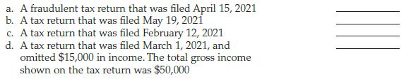 a. A fraudulent tax return that was filed April 15, 2021 b. A tax return that was filed May 19, 2021 c. A tax