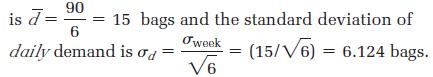 is d= 90 6 daily demand is od = 15 bags and the standard deviation of Tweek (15/6) = 6.124 bags. V6 =