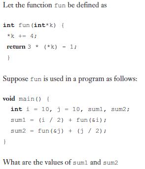 Let the function fun be defined as int fun (int*k) { *k += 4; return 3* (*K) 1; } Suppose fun is used in a