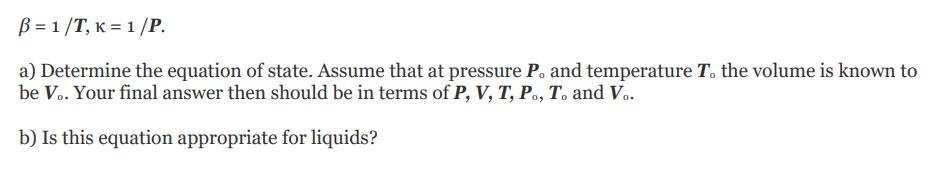 B=1/T, K=1/P. a) Determine the equation of state. Assume that at pressure P. and temperature T. the volume is
