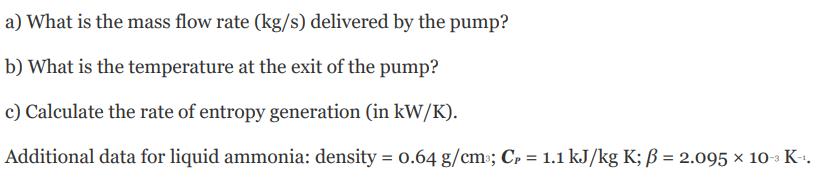 a) What is the mass flow rate (kg/s) delivered by the pump? b) What is the temperature at the exit of the