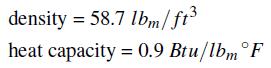 density = 58.7 lbm/ft heat capacity=0.9 Btu/lbm F