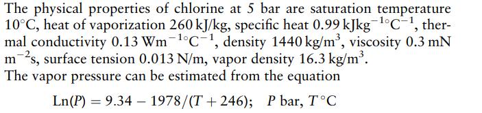 The physical properties of chlorine at 5 bar are saturation temperature 10C, heat of vaporization 260 kJ/kg,