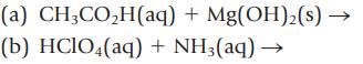 (a) CH3COH(aq) + Mg(OH)(s)  (b) HClO4(aq) + NH3(aq)