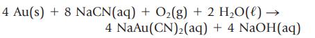 4 Au(s) + 8 NaCN(aq) + O(g) + 2 HO(l)  4 NaAu(CN)(aq) + 4 NaOH(aq)