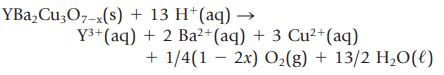 YBaCu3O7-x(s) + 13 H+ (aq) - Y+ (aq) + 2 Ba+ (aq) + 3 Cu+ (aq) + 1/4(1 2x) O(g) + 13/2 HO(l)