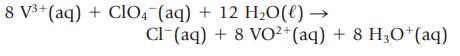 8 V+ (aq) + ClO4 (aq) + 12 HO(l)  Cl(aq) + 8 VO2+ (aq) + 8 H3O+ (aq)