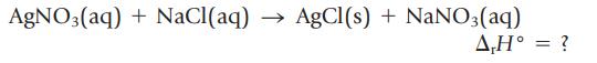 AgNO3(aq) + NaCl(aq) AgCl(s) + NaNO3(aq) A,H = ?
