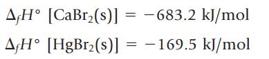AfH [CaBr(s)] = -683.2 kJ/mol AH [HgBr(s)] = -169.5 kJ/mol
