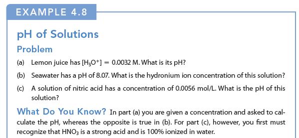 EXAMPLE 4.8 pH of Solutions Problem (a) Lemon juice has [H3O+] = 0.0032 M. What is its pH? (b) Seawater has a