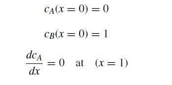 CA(X= 0) = 0 CB(x = 0) = 1 dc A dx = 0 at (x = 1)